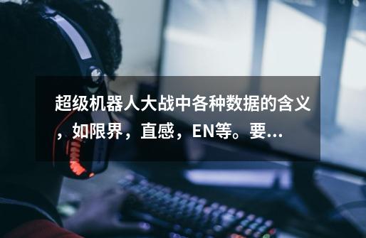 超级机器人大战中各种数据的含义,如限界,直感,EN等。要详细的_机战ev vr-第1张-游戏信息-龙启网