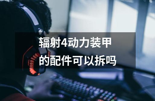 辐射4动力装甲的配件可以拆吗-第1张-游戏信息-龙启网