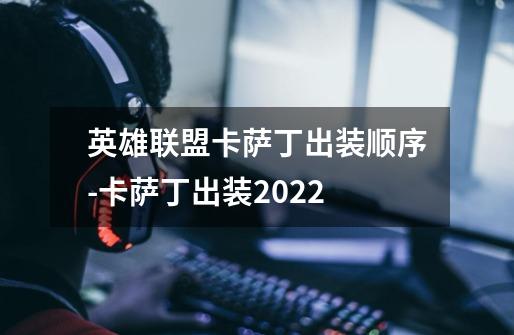 英雄联盟卡萨丁出装顺序-卡萨丁出装2022-第1张-游戏信息-龙启网