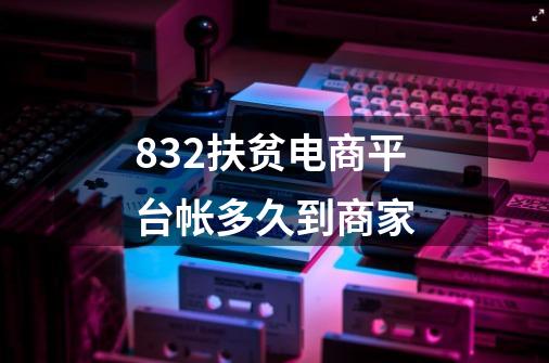 832扶贫电商平台帐多久到商家-第1张-游戏信息-龙启网