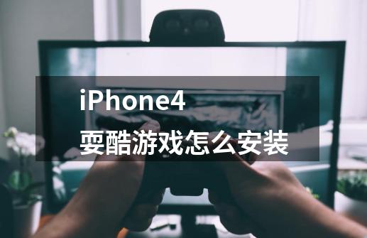 iPhone4 耍酷游戏怎么安装-第1张-游戏信息-龙启网