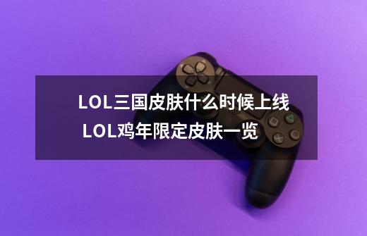 LOL三国皮肤什么时候上线 LOL鸡年限定皮肤一览-第1张-游戏信息-龙启网
