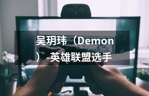 吴玥玮(Demon)-英雄联盟选手-第1张-游戏信息-龙启网
