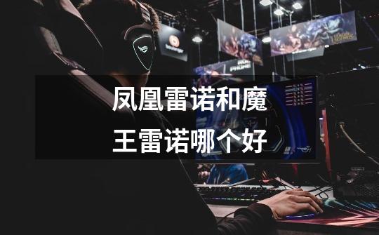 凤凰雷诺和魔王雷诺哪个好-第1张-游戏信息-龙启网