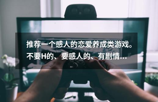 推荐一个感人的恋爱养成类游戏。不要H的、要感人的、有剧情的。主角是男的的-第1张-游戏信息-龙启网