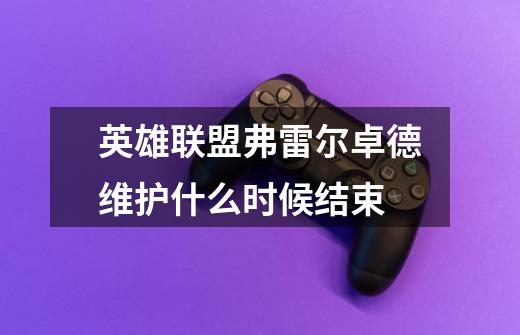 英雄联盟弗雷尔卓德维护什么时候结束-第1张-游戏信息-龙启网