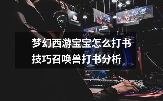 梦幻西游宝宝怎么打书技巧召唤兽打书分析-第1张-游戏信息-龙启网