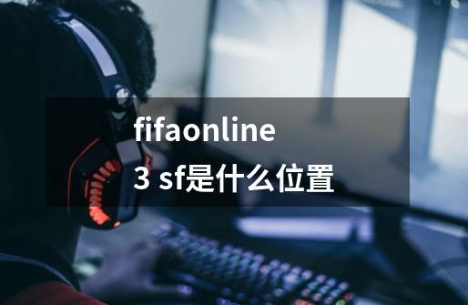 fifaonline3 sf是什么位置-第1张-游戏信息-龙启网