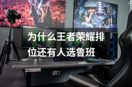 为什么王者荣耀排位还有人选鲁班-第1张-游戏信息-龙启网