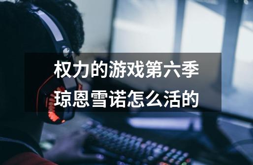 权力的游戏第六季琼恩雪诺怎么活的-第1张-游戏信息-龙启网