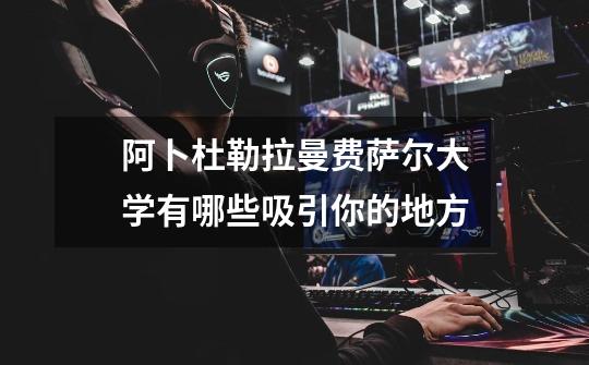 阿卜杜勒拉曼费萨尔大学有哪些吸引你的地方-第1张-游戏信息-龙启网