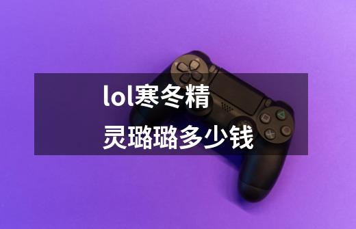 lol寒冬精灵璐璐多少钱-第1张-游戏信息-龙启网