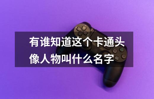有谁知道这个卡通头像人物叫什么名字-第1张-游戏信息-龙启网