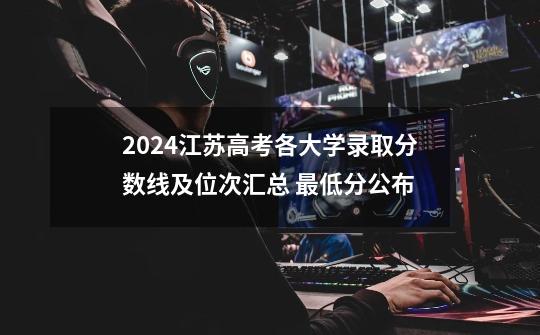 2024江苏高考各大学录取分数线及位次汇总 最低分公布-第1张-游戏信息-龙启网