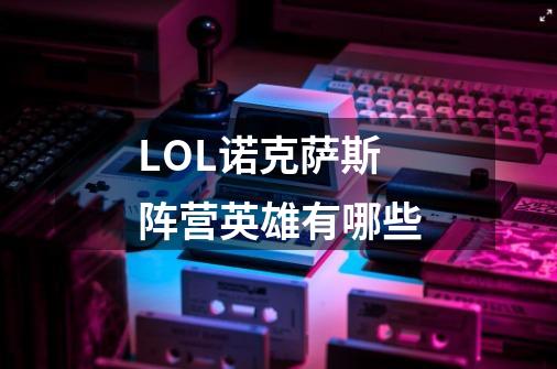 LOL诺克萨斯阵营英雄有哪些-第1张-游戏信息-龙启网