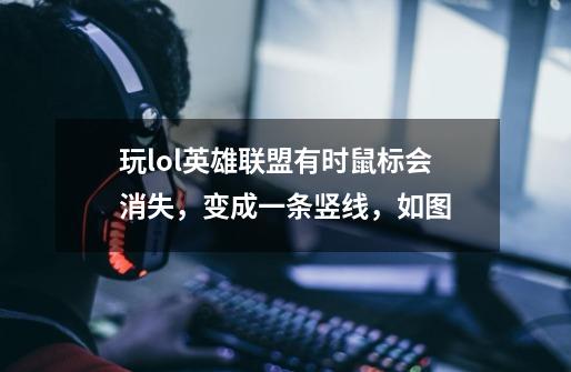 玩lol英雄联盟有时鼠标会消失,变成一条竖线,如图-第1张-游戏信息-龙启网