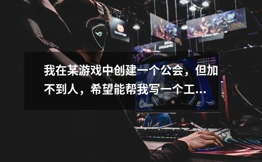 我在某游戏中创建一个公会,但加不到人,希望能帮我写一个工会宣传语或说一下招人的好方法-第1张-游戏信息-龙启网