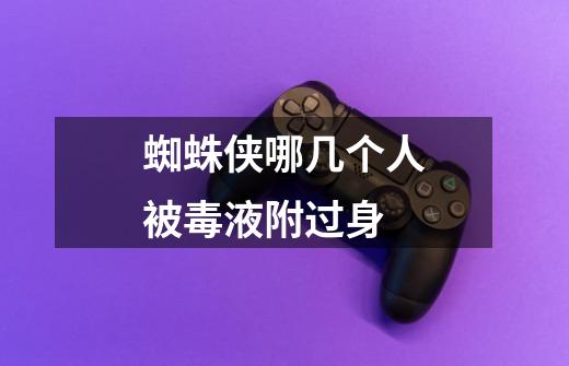 蜘蛛侠哪几个人被毒液附过身-第1张-游戏信息-龙启网