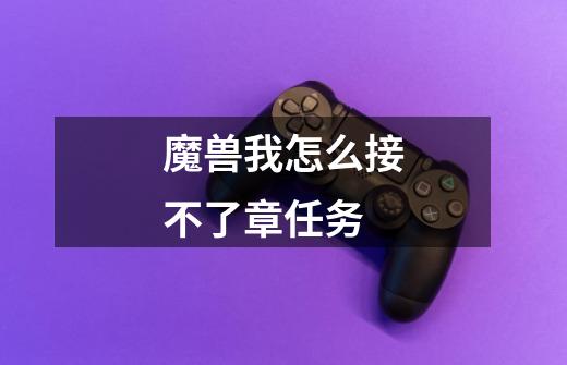 魔兽我怎么接不了章任务-第1张-游戏信息-龙启网