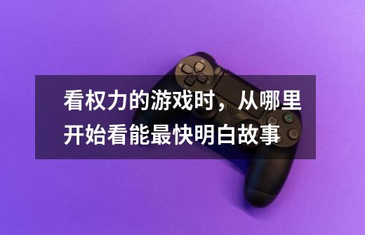 看权力的游戏时,从哪里开始看能最快明白故事-第1张-游戏信息-龙启网