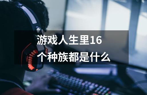 游戏人生里16个种族都是什么-第1张-游戏信息-龙启网