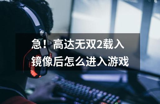 急！高达无双2载入镜像后怎么进入游戏-第1张-游戏信息-龙启网