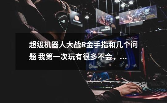 超级机器人大战R金手指和几个问题 我第一次玩有很多不会，请大家理解-第1张-游戏信息-龙启网