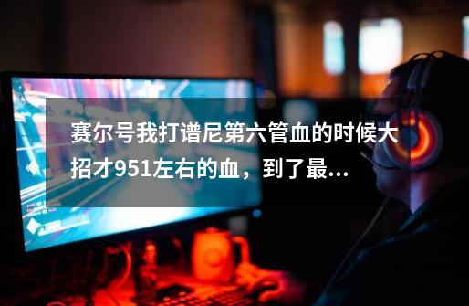 赛尔号我打谱尼第六管血的时候大招才951左右的血,到了最后怎么办啊-第1张-游戏信息-龙启网