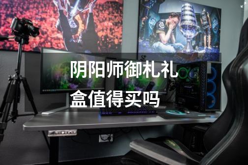 阴阳师御札礼盒值得买吗-第1张-游戏信息-龙启网