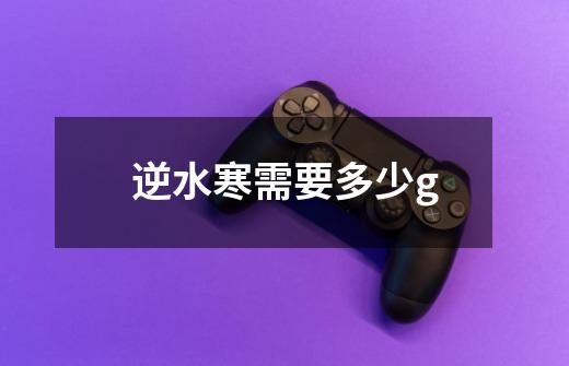 逆水寒需要多少g-第1张-游戏信息-龙启网