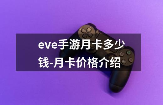 eve手游月卡多少钱-月卡价格介绍-第1张-游戏信息-龙启网