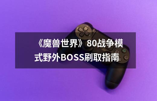 《魔兽世界》8.0战争模式野外BOSS刷取指南-第1张-游戏信息-龙启网