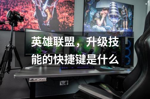 英雄联盟，升级技能的快捷键是什么-第1张-游戏信息-龙启网