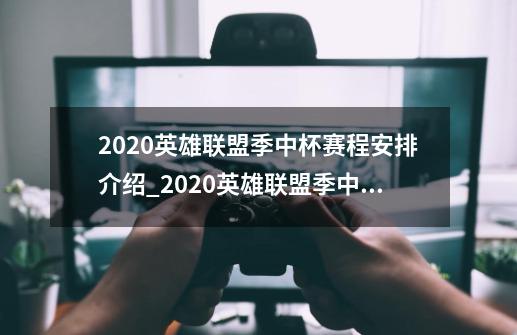 2020英雄联盟季中杯赛程安排介绍_2020英雄联盟季中杯赛程安排是什么-第1张-游戏信息-龙启网