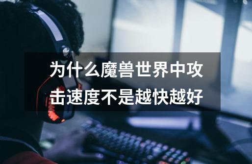 为什么魔兽世界中攻击速度不是越快越好-第1张-游戏信息-龙启网