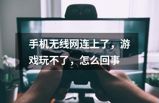 手机无线网连上了，游戏玩不了，怎么回事-第1张-游戏信息-龙启网