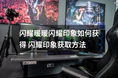 闪耀暖暖闪耀印象如何获得 闪耀印象获取方法-第1张-游戏信息-龙启网