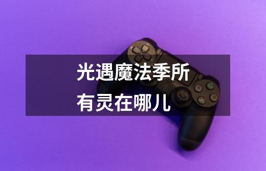 光遇魔法季所有灵在哪儿-第1张-游戏信息-龙启网