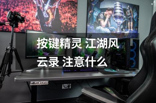 按键精灵 江湖风云录 注意什么-第1张-游戏信息-龙启网