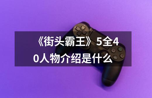 《街头霸王》5全40人物介绍是什么-第1张-游戏信息-龙启网