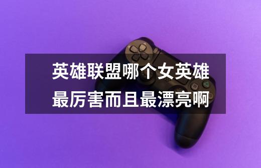 英雄联盟哪个女英雄最厉害而且最漂亮啊-第1张-游戏信息-龙启网