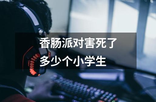 香肠派对害死了多少个小学生-第1张-游戏信息-龙启网