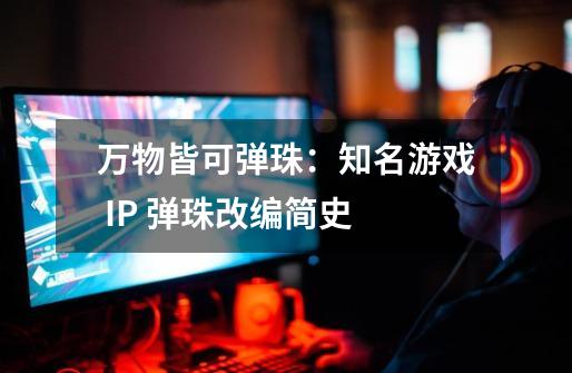 万物皆可弹珠:知名游戏 IP 弹珠改编简史-第1张-游戏信息-龙启网