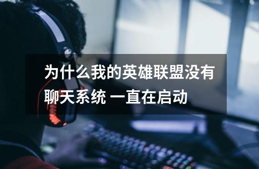 为什么我的英雄联盟没有聊天系统 一直在启动-第1张-游戏信息-龙启网