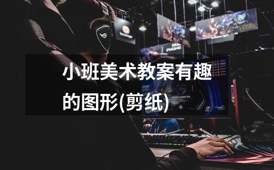 小班美术教案有趣的图形(剪纸)-第1张-游戏信息-龙启网