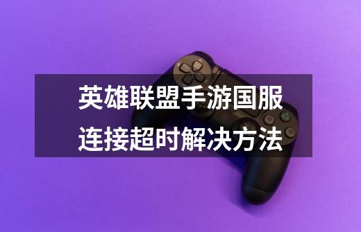 英雄联盟手游国服连接超时解决方法-第1张-游戏信息-龙启网