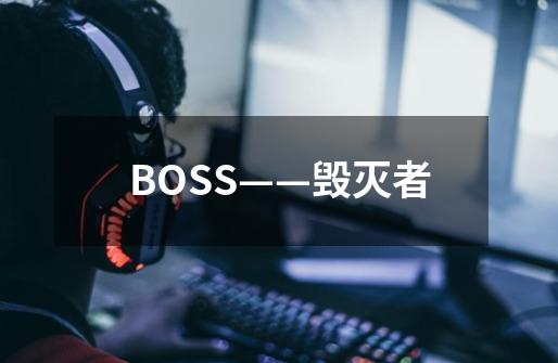 BOSS——毁灭者-第1张-游戏信息-龙启网