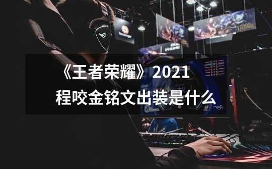 《王者荣耀》2021程咬金铭文出装是什么-第1张-游戏信息-龙启网