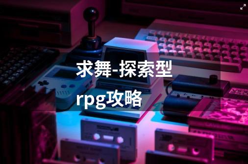 求舞-探索型rpg攻略-第1张-游戏信息-龙启网