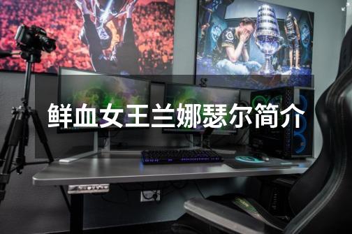 鲜血女王兰娜瑟尔简介-第1张-游戏信息-龙启网